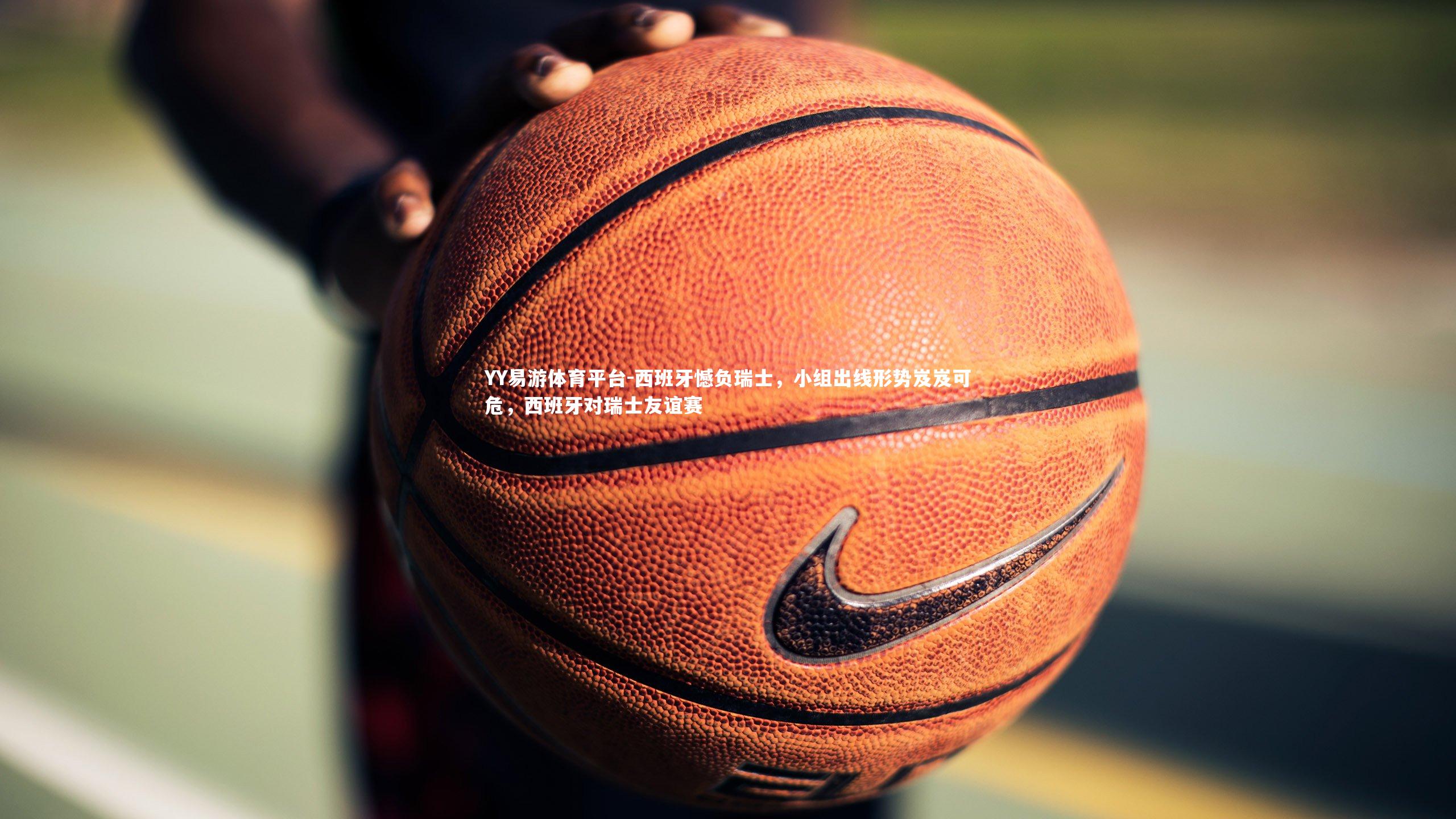 西班牙憾负瑞士,小组出线形势岌岌可危,西班牙对瑞士友谊赛