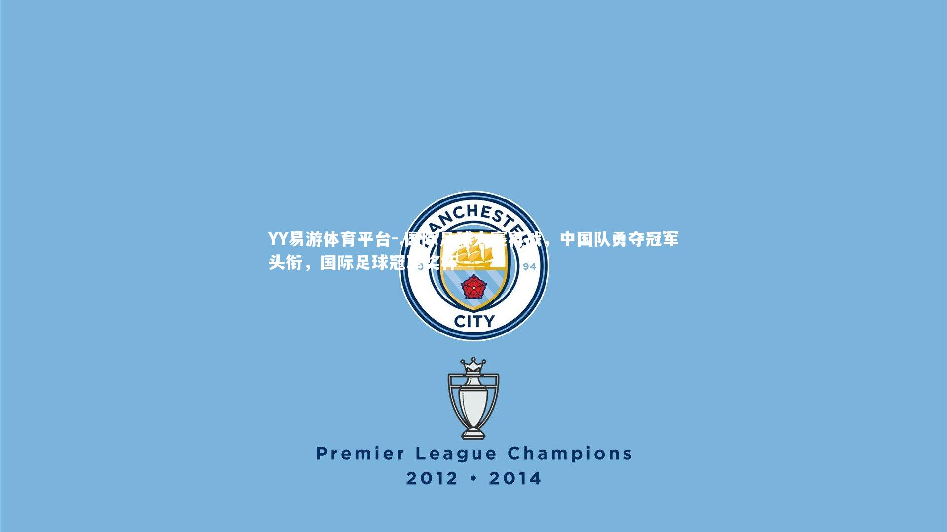 YY易游体育平台-.国际足球大赛再战，中国队勇夺冠军头衔，国际足球冠军奖杯
