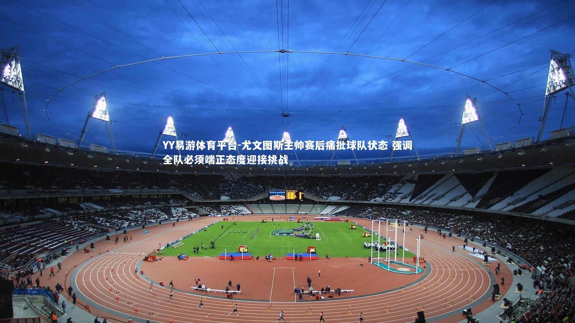 尤文图斯主帅赛后痛批球队状态 强调全队必须端正态度迎接挑战