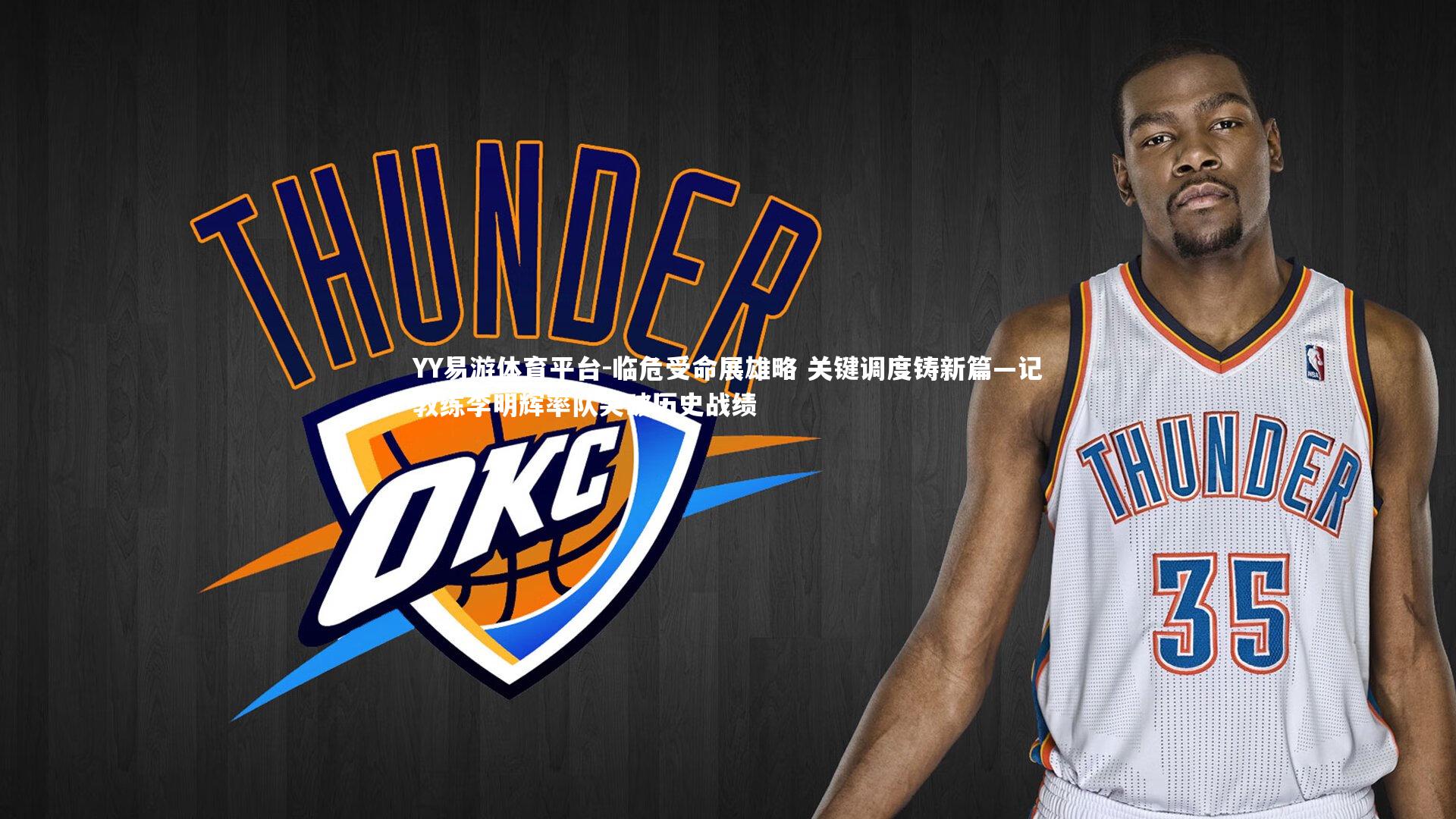 YY易游体育平台-临危受命展雄略 关键调度铸新篇—记教练李明辉率队突破历史战绩